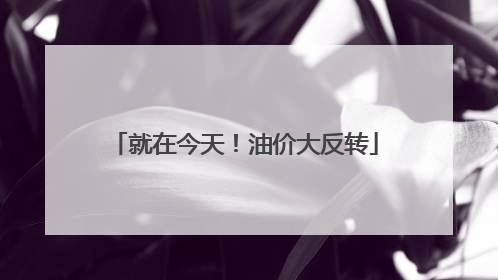 就在今天！油价大反转