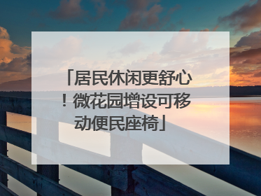 居民休闲更舒心！微花园增设可移动便民座椅
