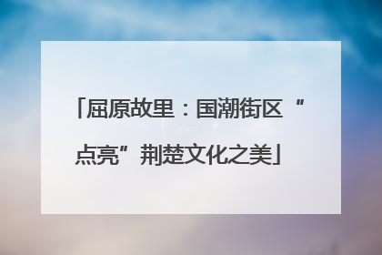 屈原故里：国潮街区“点亮”荆楚文化之美