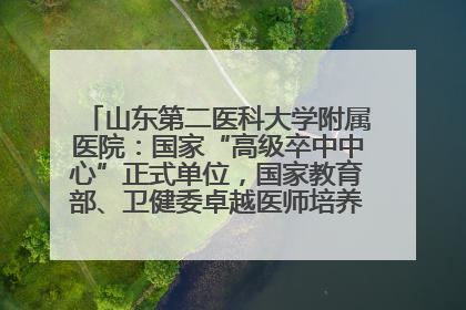 山东第二医科大学附属医院：国家“高级卒中中心”正式单位，国家教育部、卫健委卓越医师培养改革项目单位