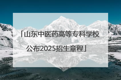 山东中医药高等专科学校公布2025招生章程