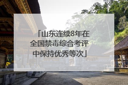 山东连续8年在全国禁毒综合考评中保持优秀等次