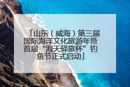 山东（威海）第三届国际海洋文化旅游年暨首届“海天驿旅杯”钓鱼节正式启动