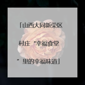 山西大同新荣区 村庄“幸福食堂”里的幸福味道