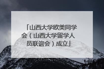 山西大学欧美同学会（山西大学留学人员联谊会）成立