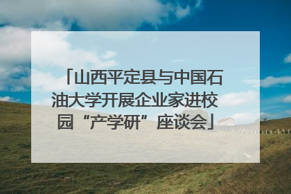 山西平定县与中国石油大学开展企业家进校园“产学研”座谈会