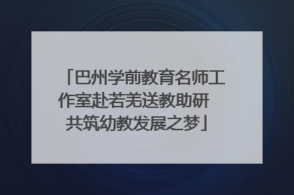 巴州学前教育名师工作室赴若羌送教助研 共筑幼教发展之梦