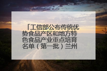 工信部公布传统优势食品产区和地方特色食品产业重点培育名单（第一批）兰州牛肉拉面位列其中