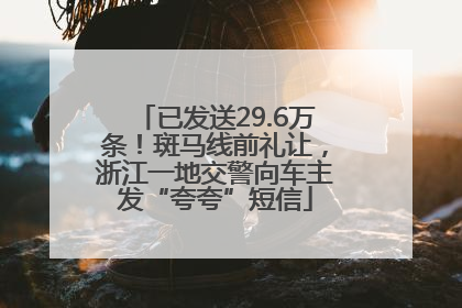 已发送29.6万条！斑马线前礼让，浙江一地交警向车主发“夸夸”短信