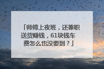 师傅上夜班，还兼职送货赚钱，61块钱车费怎么也没要到？