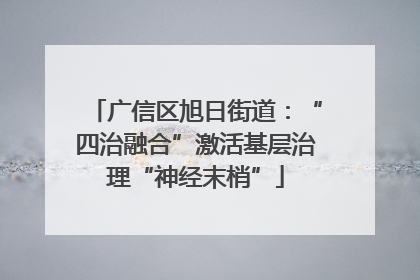 广信区旭日街道：“四治融合”激活基层治理“神经末梢”
