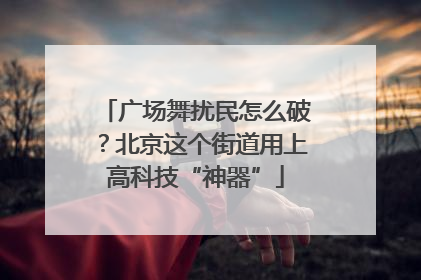 广场舞扰民怎么破？北京这个街道用上高科技“神器”
