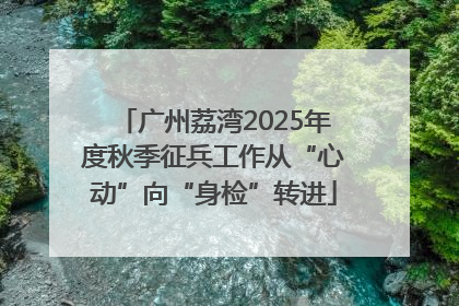 广州荔湾2025年度秋季征兵工作从“心动”向“身检”转进