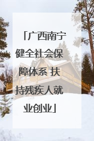 广西南宁健全社会保障体系 扶持残疾人就业创业