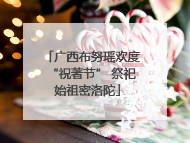 广西布努瑶欢度“祝著节” 祭祀始祖密洛陀