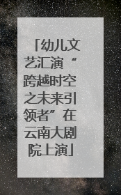 幼儿文艺汇演“跨越时空之未来引领者”在云南大剧院上演