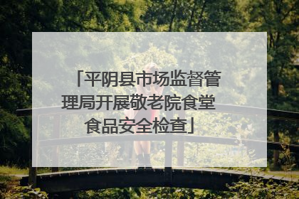 平阴县市场监督管理局开展敬老院食堂食品安全检查