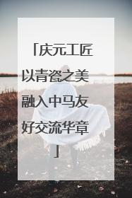 庆元工匠以青瓷之美融入中马友好交流华章