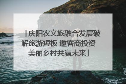 庆阳农文旅融合发展破解旅游短板 邀客商投资美丽乡村共赢未来