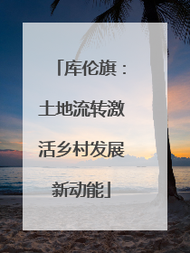 库伦旗：土地流转激活乡村发展新动能