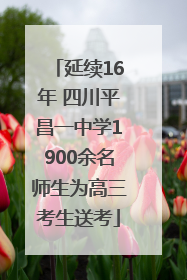 延续16年 四川平昌一中学1900余名师生为高三考生送考