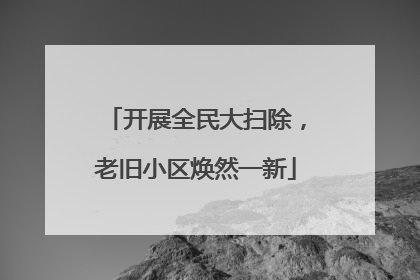 开展全民大扫除，老旧小区焕然一新