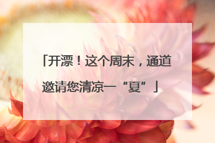 开漂！这个周末，通道邀请您清凉一“夏”