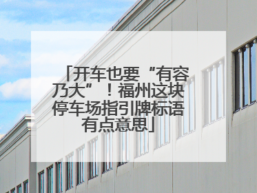 开车也要“有容乃大”！福州这块停车场指引牌标语有点意思