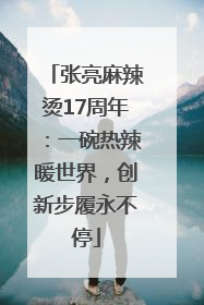 张亮麻辣烫17周年：一碗热辣暖世界，创新步履永不停