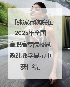 张家界航院在2025年全国高职高专院校思政课教学展示中获佳绩