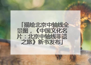 描绘北京中轴线全景图，《中国文化名片：北京中轴线非遗之旅》新书发布
