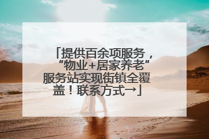 提供百余项服务，“物业+居家养老”服务站实现街镇全覆盖！联系方式→