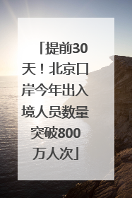 提前30天！北京口岸今年出入境人员数量突破800万人次