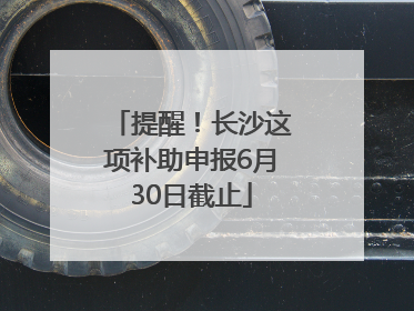 提醒！长沙这项补助申报6月30日截止