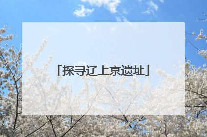 探寻辽上京遗址