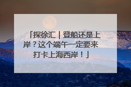 探徐汇｜登船还是上岸？这个端午一定要来打卡上海西岸！
