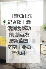 感知山东记者谈丨激活消费新动能 绘就发展新蓝图 济南工业稳产优供
