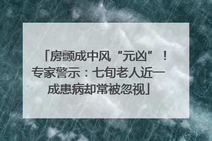 房颤成中风“元凶”！专家警示：七旬老人近一成患病却常被忽视