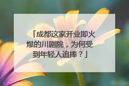 成都这家开业即火爆的川剧院，为何受到年轻人追捧？