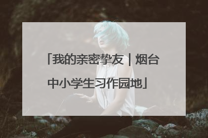 我的亲密挚友｜烟台中小学生习作园地