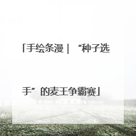 手绘条漫｜“种子选手”的麦王争霸赛