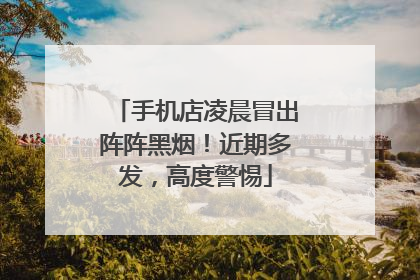 手机店凌晨冒出阵阵黑烟！近期多发，高度警惕