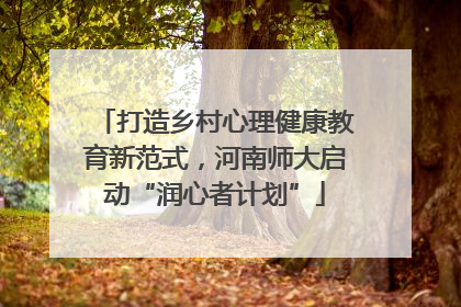 打造乡村心理健康教育新范式，河南师大启动“润心者计划”