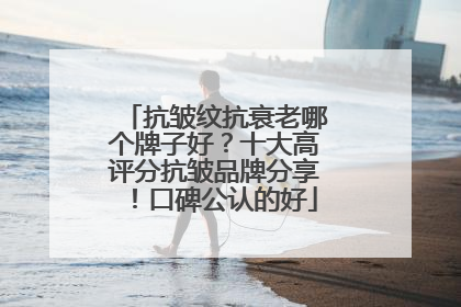 抗皱纹抗衰老哪个牌子好？十大高评分抗皱品牌分享！口碑公认的好