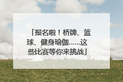 报名啦！桥牌、篮球、健身瑜伽……这些比赛等你来挑战