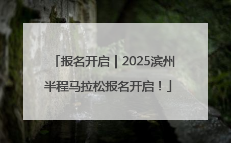 报名开启｜2025滨州半程马拉松报名开启！