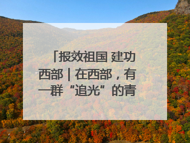 报效祖国 建功西部｜在西部，有一群“追光”的青年科学家