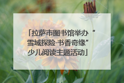 拉萨市图书馆举办“雪域探险·书香奇缘”少儿阅读主题活动