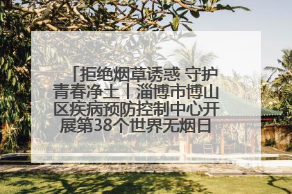 拒绝烟草诱惑 守护青春净土丨淄博市博山区疾病预防控制中心开展第38个世界无烟日系列控烟行动