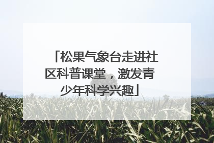松果气象台走进社区科普课堂，激发青少年科学兴趣